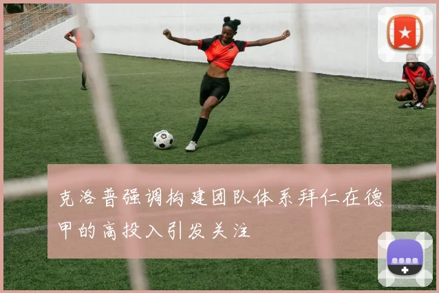 克洛普强调构建团队体系拜仁在德甲的高投入引发关注