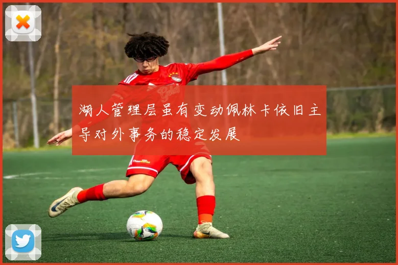 湖人管理层虽有变动佩林卡依旧主导对外事务的稳定发展