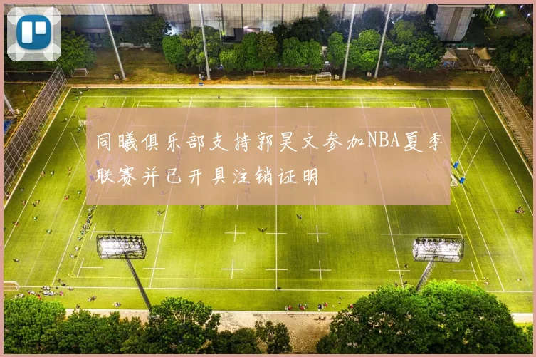 同曦俱乐部支持郭昊文参加NBA夏季联赛并已开具注销证明