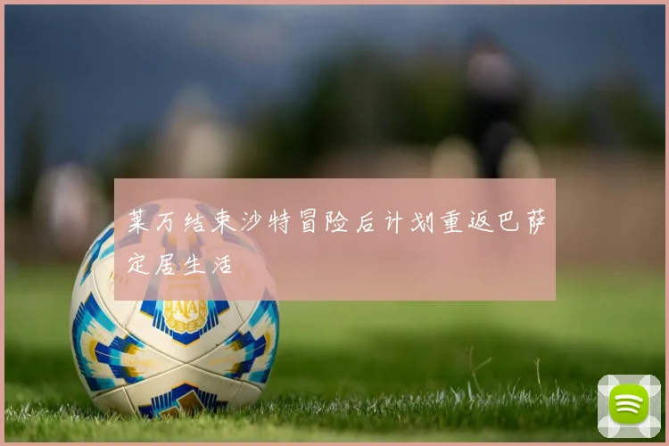 莱万结束沙特冒险后计划重返巴萨定居生活