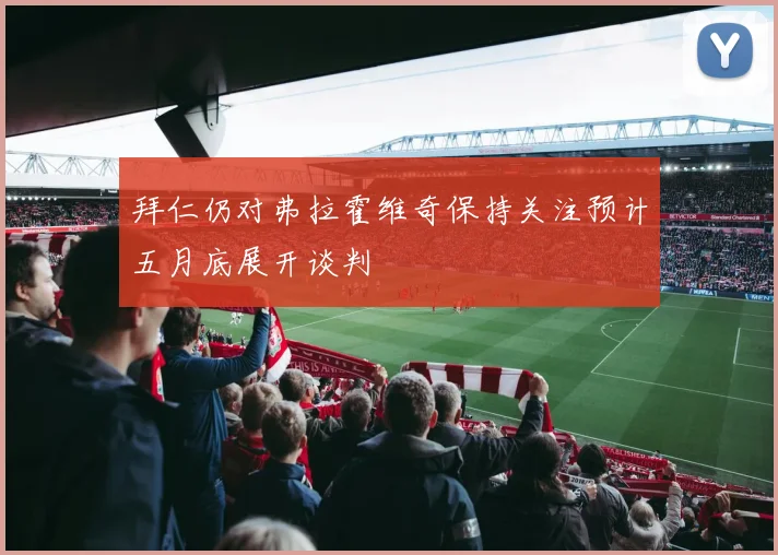 拜仁仍对弗拉霍维奇保持关注预计五月底展开谈判