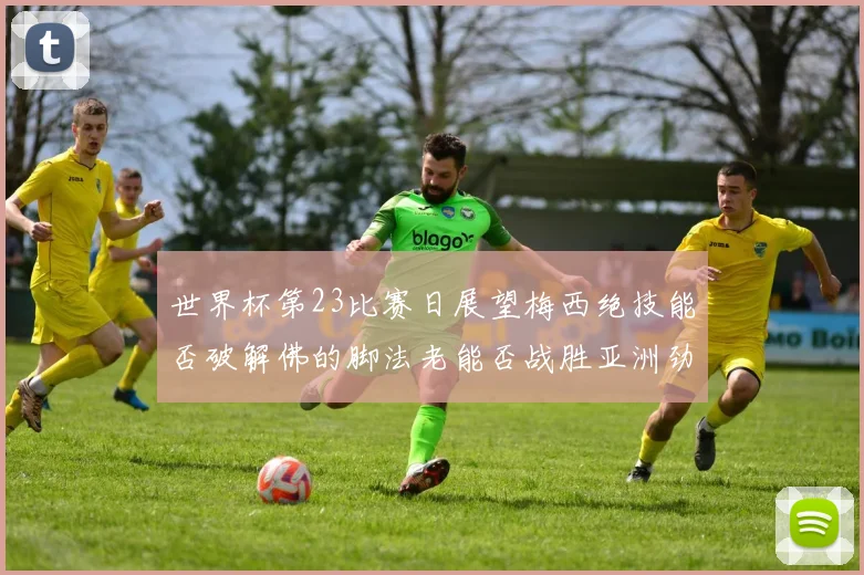 世界杯第23比赛日展望梅西绝技能否破解佛的脚法老能否战胜亚洲劲旅