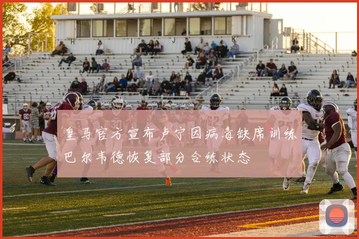 皇马官方宣布卢宁因病毒缺席训练巴尔韦德恢复部分合练状态