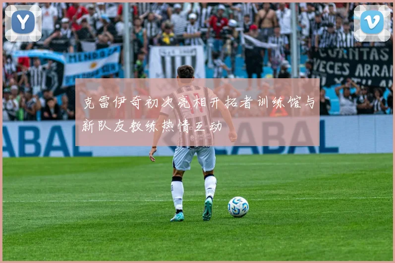 克雷伊奇初次亮相开拓者训练馆与新队友教练热情互动