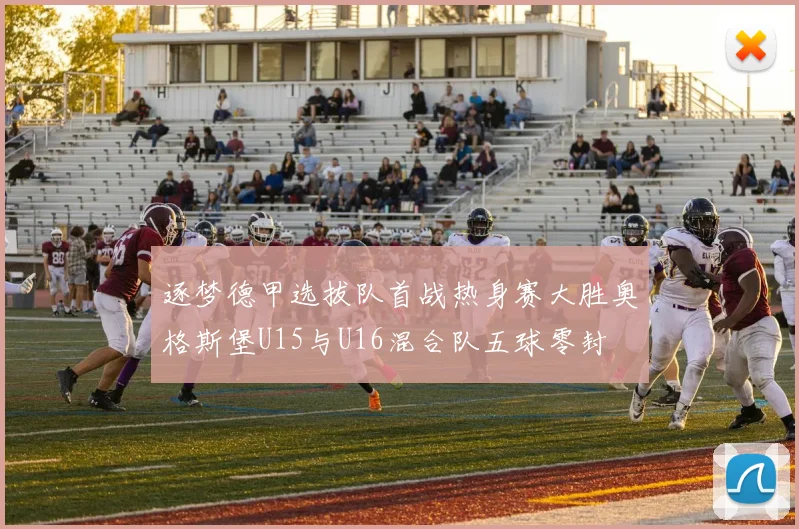 逐梦德甲选拔队首战热身赛大胜奥格斯堡U15与U16混合队五球零封