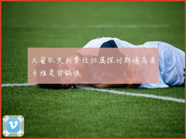 火箭队失利责任归属探讨斯通乌度卡谁是背锅侠