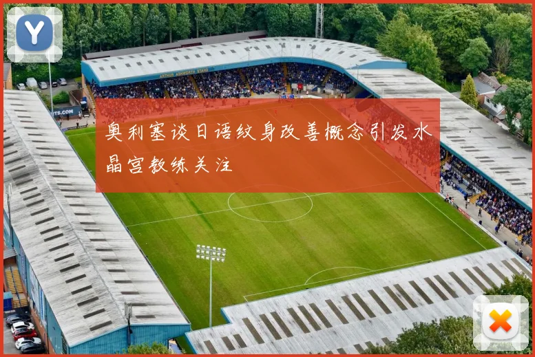 奥利塞谈日语纹身改善概念引发水晶宫教练关注