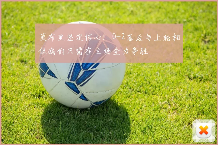 莫布里坚定信心：0-2落后与上轮相似我们只需在主场全力争胜