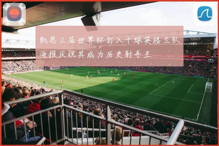 凯恩三届世界杯打入十球英格兰队海报庆祝其成为历史射手王