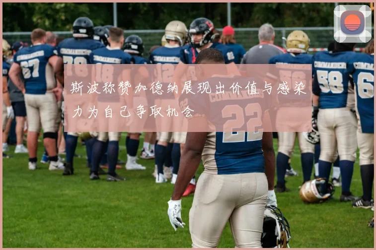 斯波称赞加德纳展现出价值与感染力为自己争取机会