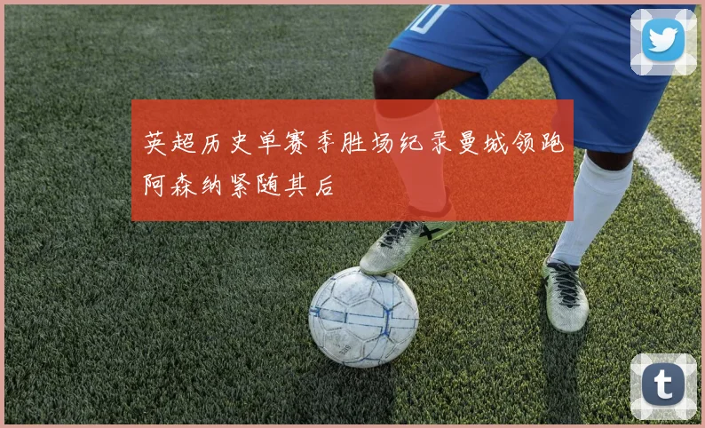 英超历史单赛季胜场纪录曼城领跑阿森纳紧随其后